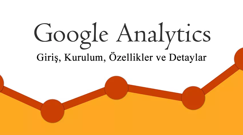 Google Analytics'e Giriş, Kurulum, Özellikleri ve Detayları