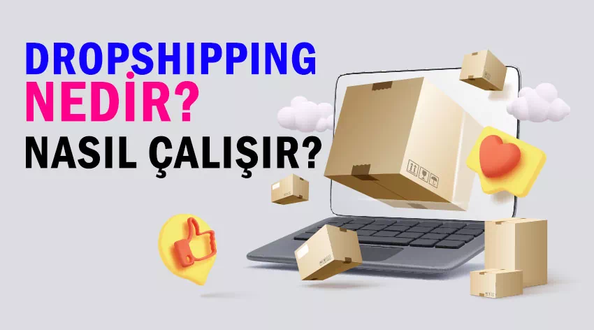 Dropshipping Nedir ve Nasıl Çalışır? Bilmeniz Gerekenler