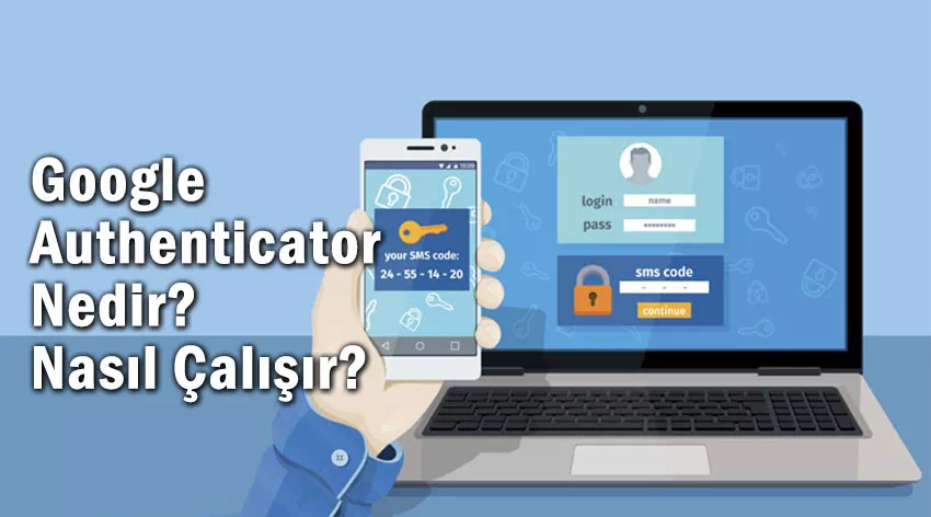 Google Authenticator Nedir? ve Nasıl Kullanılır?