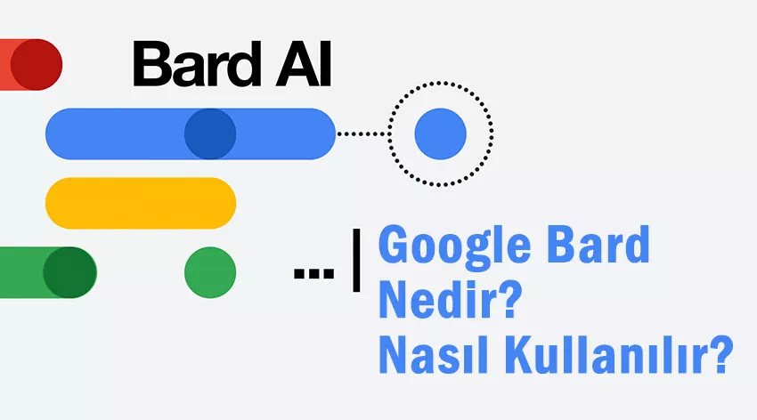 Google Bard Nedir ve Nasıl Kullanılır? Avantaj ve Dezavantajları